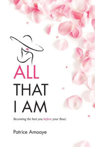 Title: All That I Am: Becoming the best you before your Boaz, Author: Patrice Amoaye