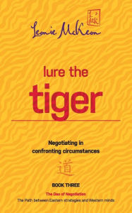 Title: Lure the Tiger: Negotiating in confronting circumstances: The Path between Eastern strategies and Western minds, Author: Leonie McKeon