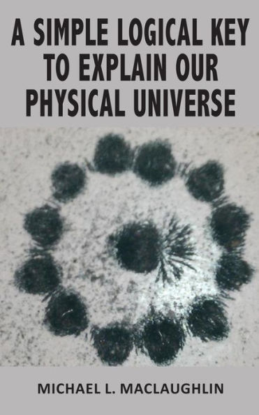 A SIMPLE LOGICAL KEY TO EXPLAIN OUR PHYSICAL UNIVERSE