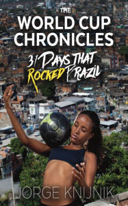 Title: The World Cup Chronicles: 31 Days that Rocked Brazil, Author: Jorge Knijnik