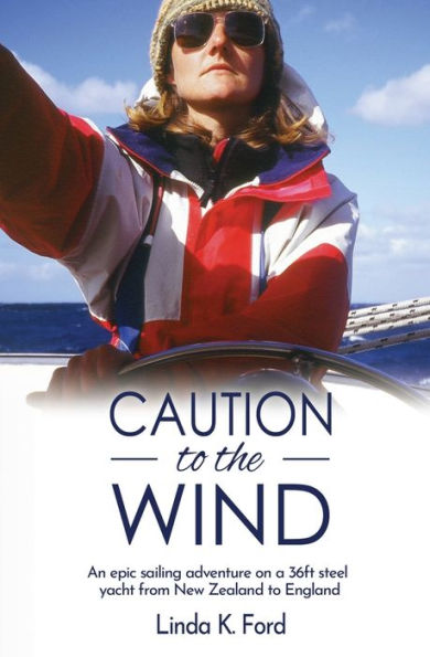 Caution to the Wind: An epic sailing adventure on a 36ft steel yacht from New Zealand England