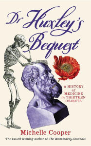 Title: Dr Huxley's Bequest: A History of Medicine in Thirteen Objects, Author: Michelle Cooper