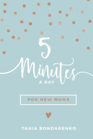Title: 5 Minutes a Day for New Mums, Author: Tania Bondarenko