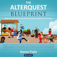 Title: The Alterquest Blueprint: How to create your own thriving people-powered community., Author: Karen Fiala