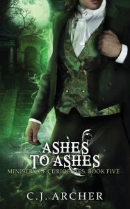 Title: Ashes To Ashes: A Ministry of Curiosities Novella, Author: C.J. Archer