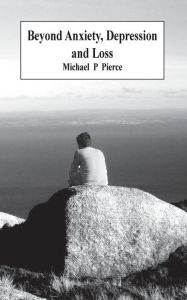 Title: Beyond Anxiety Depression and Loss, Author: Michael P Pierce