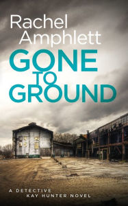 Title: Gone to Ground (Detective Kay Hunter Series #6), Author: Rachel Amphlett