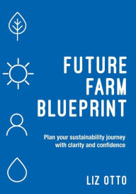 Title: Future Farm Blueprint: Plan Your Sustainability Journey with Clarity and Confidence, Author: Liz Otto