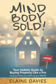 Title: Mind, Body, Sold!: Your Holistic Guide to Buying Property Like a Pro, Author: Elaine Davies
