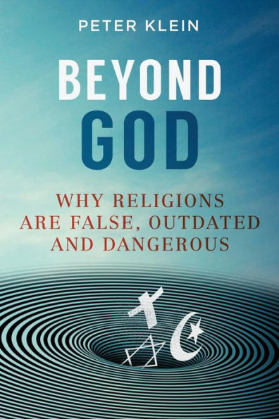 Beyond God: Why religions are False, Outdated and Dangerous