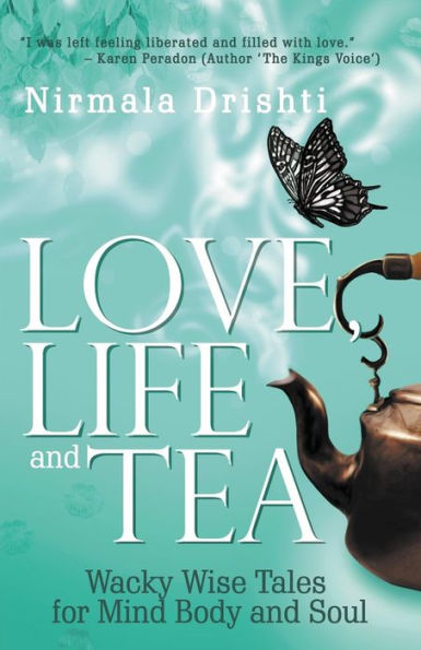 Love, Life and Tea: Wacky Wise Tales for Mind Body Soul