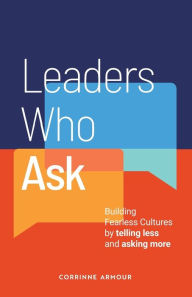 Title: Leaders Who Ask: Building Fearless Cultures by telling less and asking more, Author: Corrinne Armour