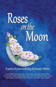 Title: Roses on the Moon: An anthology of poetry and prose by Seaside Writers, Author: Glenys Brokenshire