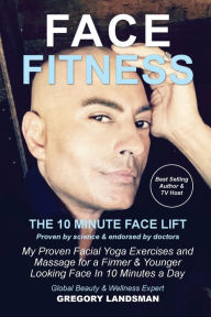 Title: Face Fitness: The 10 Minute Face Lift - How to take years off your face naturally!, Author: Gregory Landsman