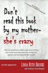 Title: Don't read this book by my mother, she's crazy: Living with Asperger's Syndrome (also as I'm not broken, I'm just different & Wings to fly), Author: Linda Ruth Brooks