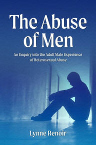Title: The Abuse of Men: An Enquiry into the Adult Male Experience of Heterosexual Abuse, Author: Lynne Renoir
