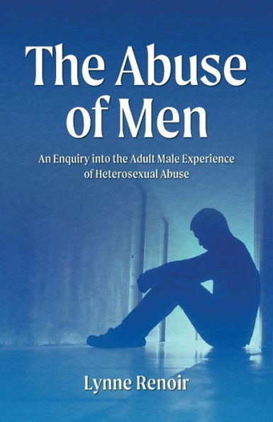 the Abuse of Men - An Enquiry into Adult Male Experience Heterosexual