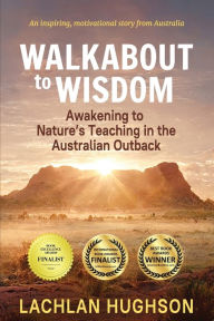 Title: Walkabout to Wisdom: Awakening to Nature's Teaching in the Australian Outback, Author: Lachlan Hughson