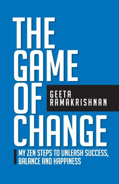 The Game of Change: My Zen Steps to Unleash Success, Balance and Happiness