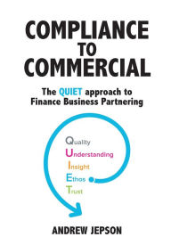 Title: Compliance to Commercial: The QUIET approach to Finance Business Partnering, Author: Andrew Jepson