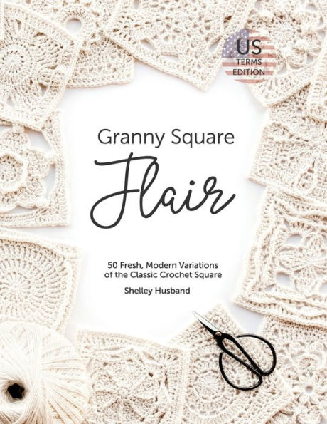 Granny Square Flair US Terms Edition: 50 Fresh, Modern Variations of the Classic Crochet