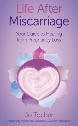 Life After Miscarriage Your Guide To Healing From Pregnancy Loss By Jo Tocher Paperback Barnes Noble