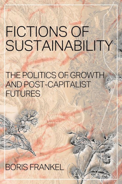 Fictions of Sustainability: The Politics Growth and Post Capitalist Futures