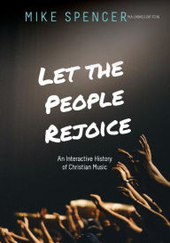 Title: Let the People Rejoice: An Interactive History of Christian Music, Author: Mike Spencer