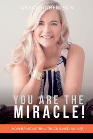 Title: You Are The Miracle!: How being hit by a truck saved my life., Author: Grada Robertson
