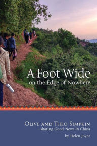 Title: A Foot Wide on the Edge of Nowhere: Olive and Theo Simpkin - sharing Good News in China, Author: Marjorie Helen Joynt