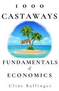 Title: 1000 Castaways: Fundamentals of Economics, Author: Clint Ballinger