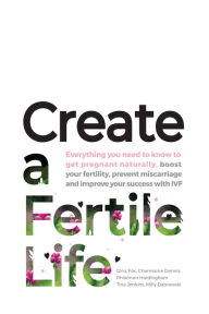 Title: Create a Fertile Life: Everything you need to know to get pregnant naturally, boost your fertility, prevent miscarriage and improve your success with IVF, Author: Gina Fox