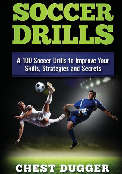 Soccer Drills: A 100 Drills to Improve Your Skills, Strategies and Secrets