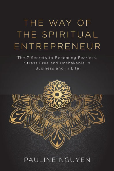 The Way of Spiritual Entrepreneur: 7 Secrets to Becoming Fearless, Stress Free and Unshakable Business Life