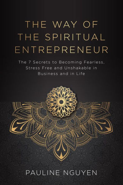 The Way of the Spiritual Entrepreneur: The 7 Secrets to Becoming Fearless, Stress Free and Unshakable in Business and in Life