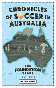 Title: Chronicles of Australian Soccer: The Foundation Years - 1859 to 1949, Author: Peter Kunz