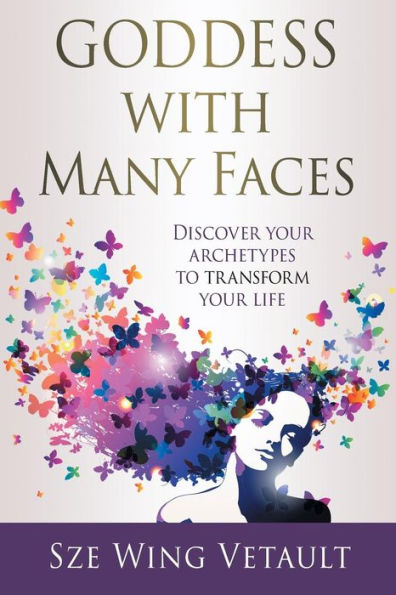 Goddess with Many Faces: Discover Your Archetypes to Transform Life