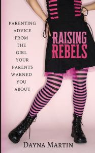 Title: Raising Rebels: Parenting Advice From the Girl Your Parents Warned You About, Author: Dayna Martin