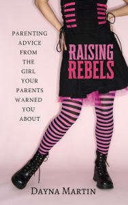 Title: Raising Rebels: Parenting Advice From the Girl Your Parents Warned You About, Author: Dayna Martin