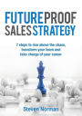 Future Proof Sales Strategy: 7 Steps to Rise Above the Chaos, and Transform Your Team and Take Charge of Your Career