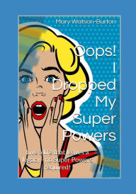 Title: Oops! I Dropped My Super Powers: Live a life that leaves a legacy - no Super Powers required!, Author: Mary Watson-Burton