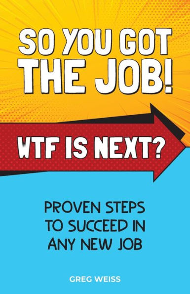 So You Got The Job! WTF Is Next?: Proven steps to succeed any new job.