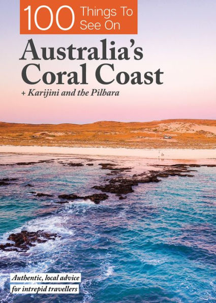 100 Things To See On Australia's Coral Coast: Plus Karinjini and Pilbara