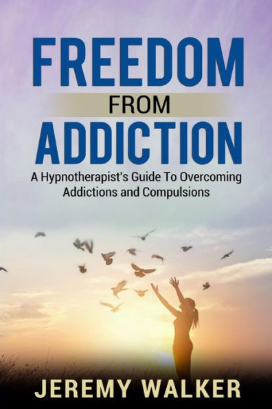 Freedom From Addiction: A Hypnotherapist's Guide to Overcoming Addictions and Compulsions