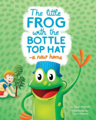 Title: The Little Frog with the Bottle Top Hat: A New Home, Author: Curtis Daniel Walker