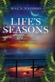 Title: Life's Seasons: A Collection of Short Stories, Author: Mala Naidoo