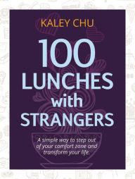 Title: 100 Lunches with strangers: a simple way to step out of your comfort zone and transform your life, Author: Kaley Chu