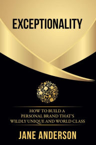 Title: Exceptionality: How to build a personal brand that's wildly unique and world class, Author: Jane Anderson