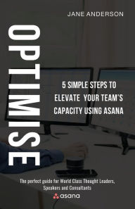 Title: Optimise: 5 Simple Steps to Elevate Your Team's Capacity Using Asana, Author: Jane Anderson