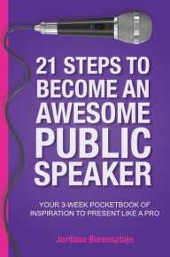 Title: 21 Steps to Become an Awesome Public Speaker: Your 3-Week Pocketbook for Inspiration to Present Like a Pro, Author: Jordana Borensztajn